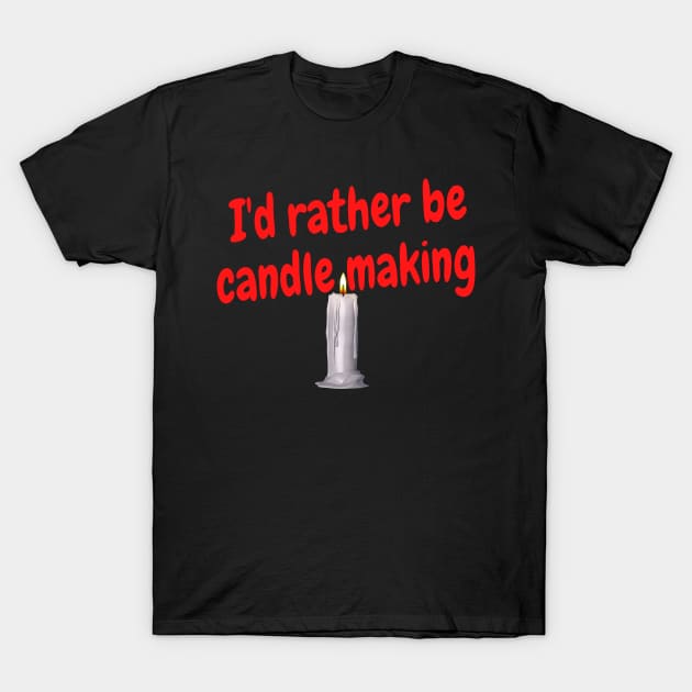 I'd rather be candle making T-Shirt by Darksun's Designs